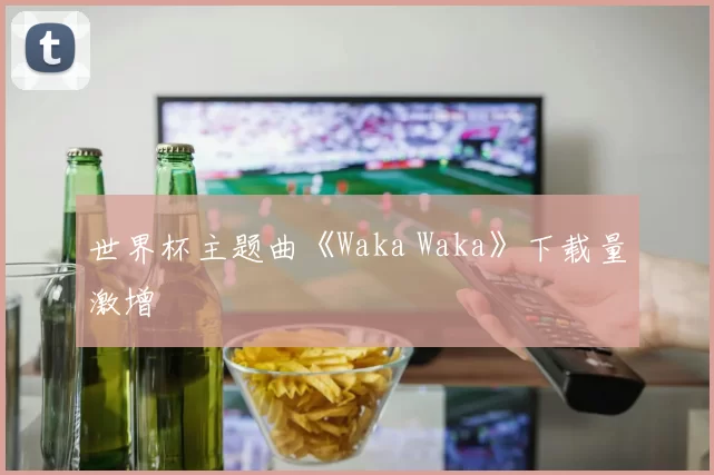 世界杯主题曲《Waka Waka》下载量激增