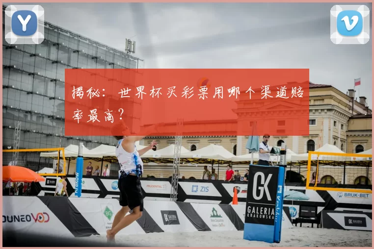 揭秘：世界杯买彩票用哪个渠道赔率最高？