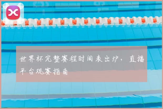 世界杯完整赛程时间表出炉，直播平台观赛指南