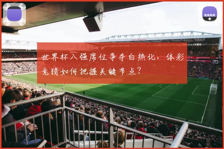世界杯八强席位争夺白热化,体彩竞猜如何把握关键节点?