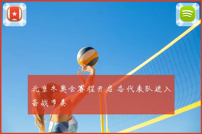 北京冬奥会赛程开启 各代表队进入备战节奏