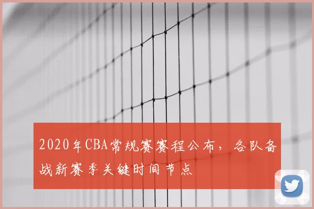 2020年CBA常规赛赛程公布，各队备战新赛季关键时间节点