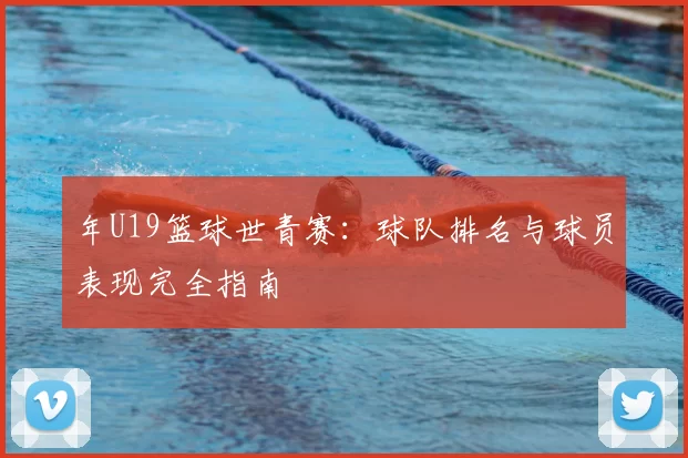 年U19篮球世青赛：球队排名与球员表现完全指南