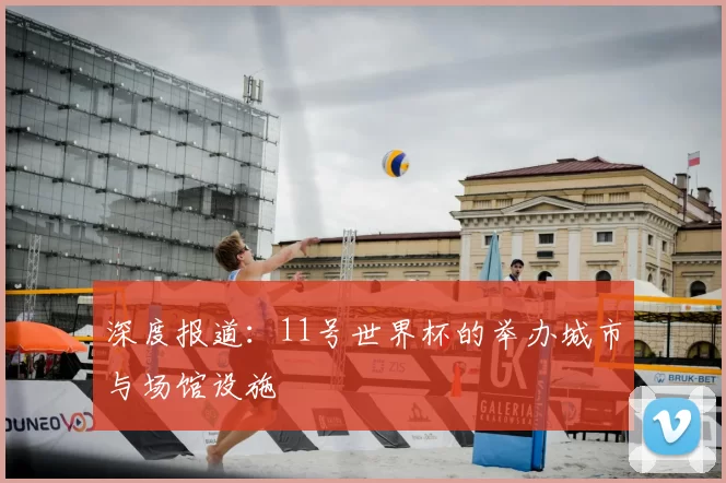 深度报道：11号世界杯的举办城市与场馆设施