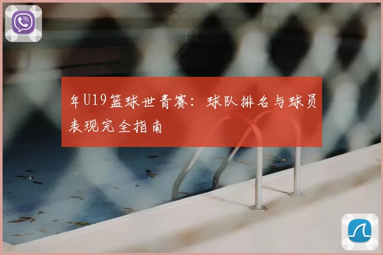 年U19篮球世青赛：球队排名与球员表现完全指南