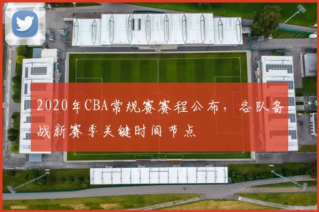 2020年CBA常规赛赛程公布，各队备战新赛季关键时间节点
