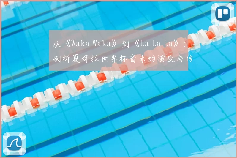从《Waka Waka》到《La La La》：剖析夏奇拉世界杯音乐的演变与传承