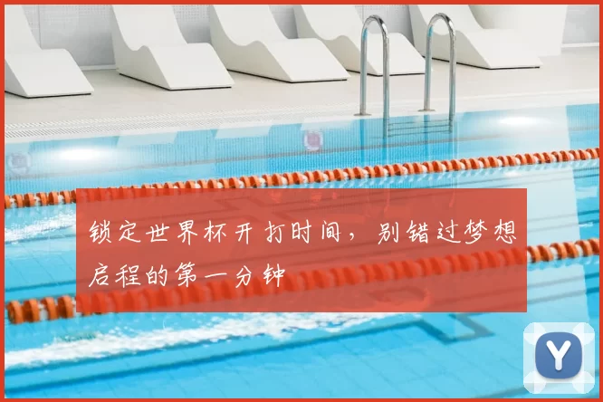 锁定世界杯开打时间，别错过梦想启程的第一分钟