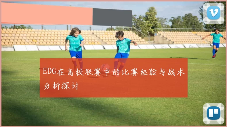 EDG在高校联赛中的比赛经验与战术分析探讨