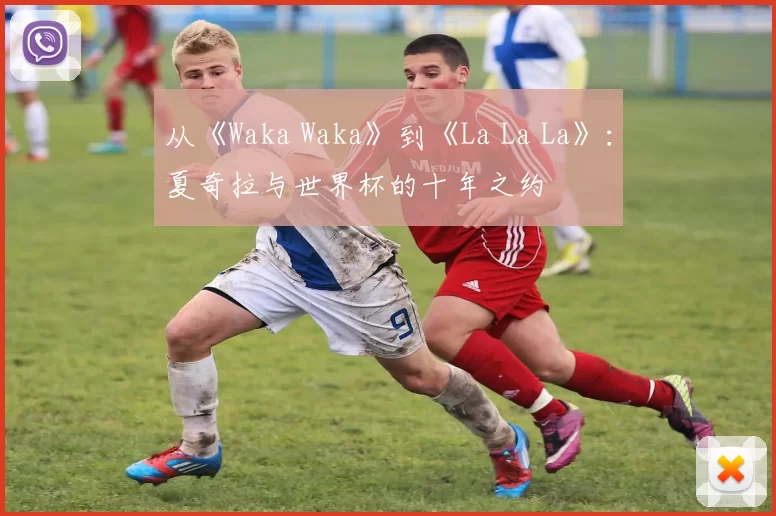 从《Waka Waka》到《La La La》：夏奇拉与世界杯的十年之约