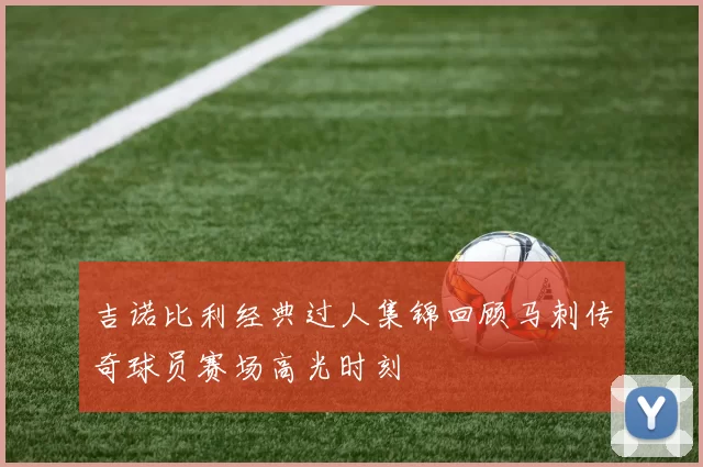 吉诺比利经典过人集锦回顾马刺传奇球员赛场高光时刻