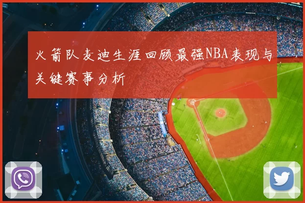 火箭队麦迪生涯回顾最强NBA表现与关键赛事分析