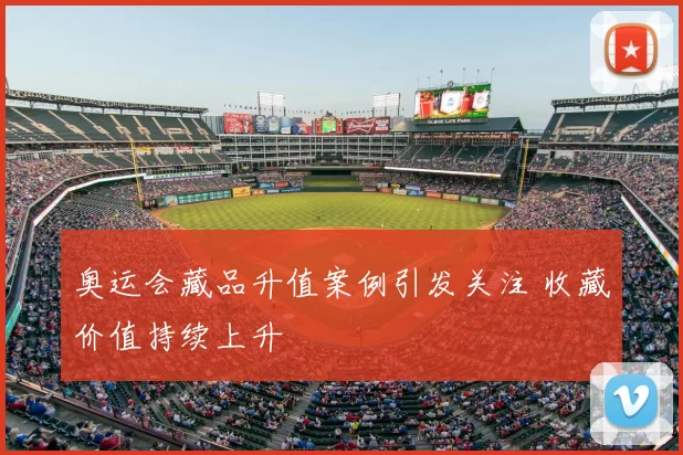 奥运会藏品升值案例引发关注 收藏价值持续上升