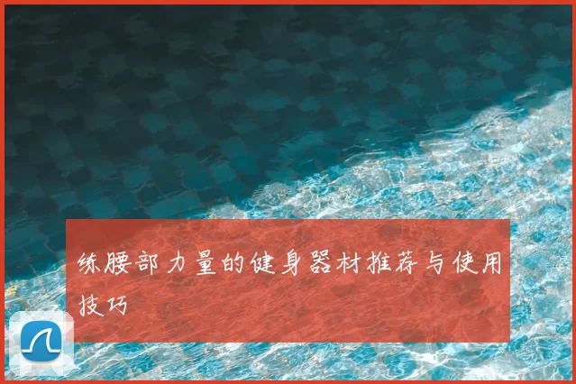 练腰部力量的健身器材推荐与使用技巧