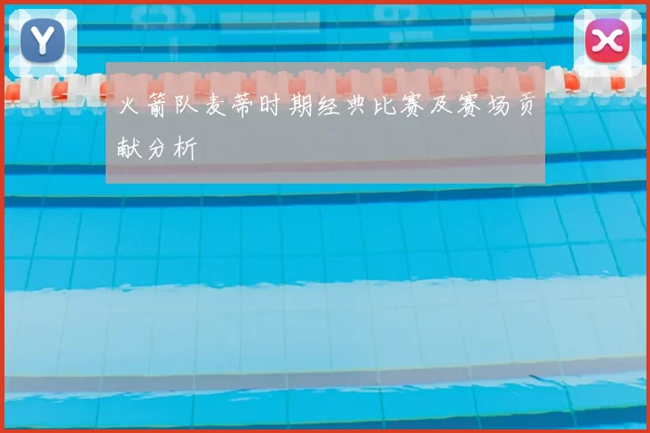 火箭队麦蒂时期经典比赛及赛场贡献分析