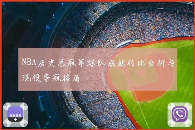 NBA历史总冠军球队成就对比分析与现役争冠格局