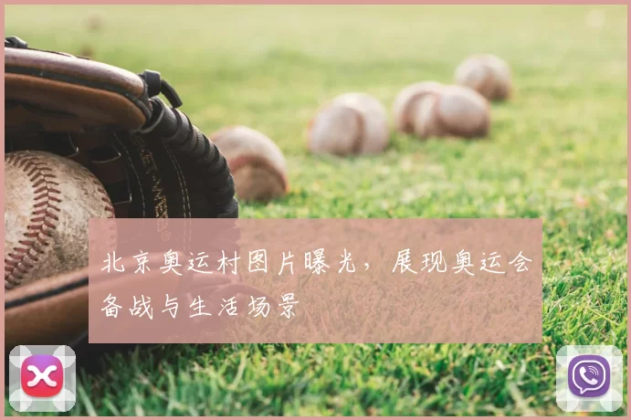 北京奥运村图片曝光，展现奥运会备战与生活场景