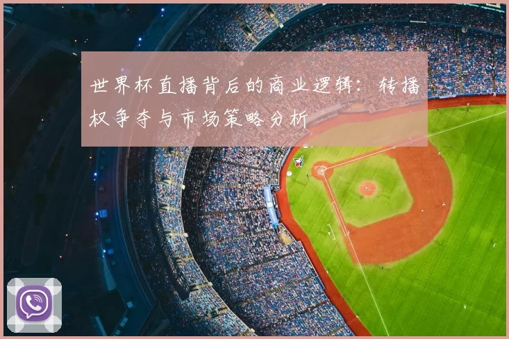 世界杯直播背后的商业逻辑：转播权争夺与市场策略分析