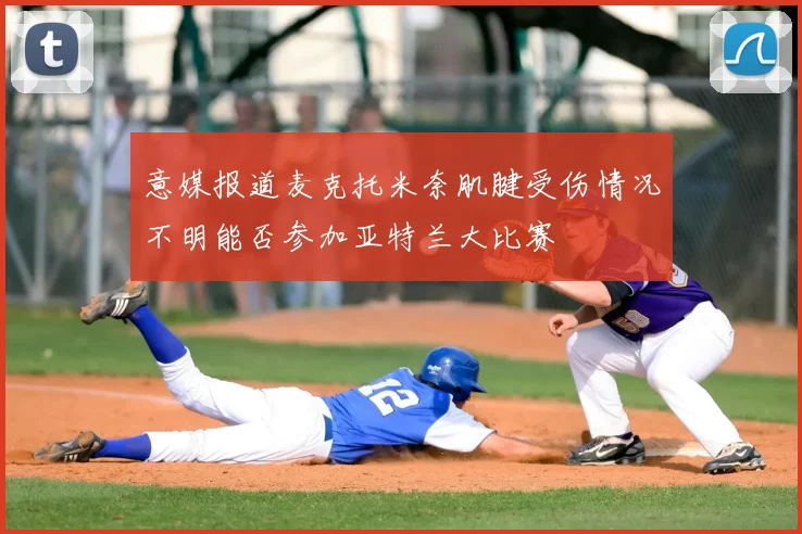 意媒报道麦克托米奈肌腱受伤情况不明能否参加亚特兰大比赛