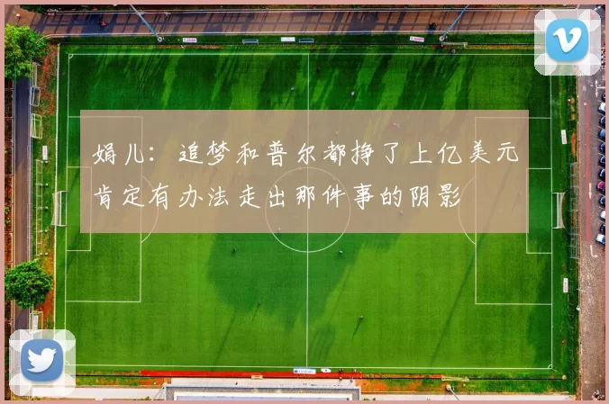 娟儿：追梦和普尔都挣了上亿美元肯定有办法走出那件事的阴影