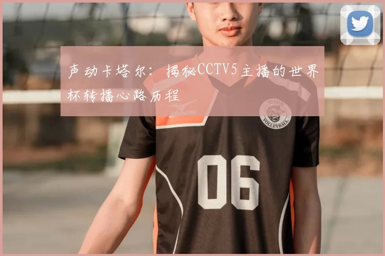 声动卡塔尔：揭秘CCTV5主播的世界杯转播心路历程
