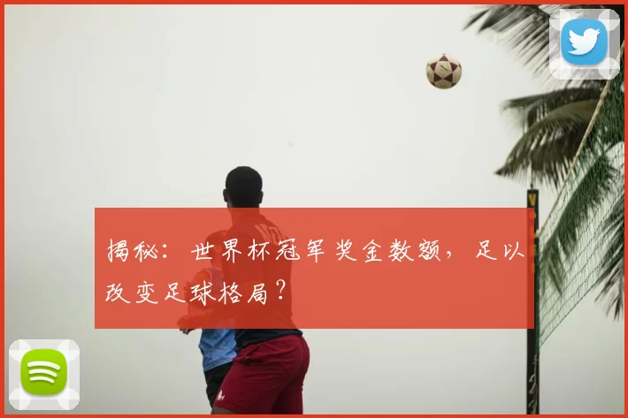 揭秘：世界杯冠军奖金数额，足以改变足球格局？