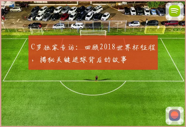 C罗独家专访：回顾2018世界杯征程，揭秘关键进球背后的故事