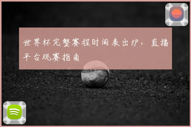 世界杯完整赛程时间表出炉，直播平台观赛指南