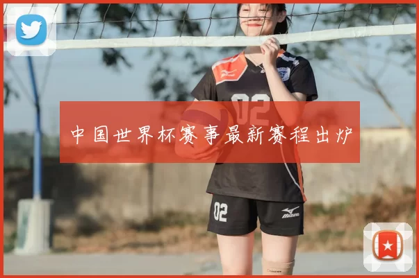 中国世界杯赛事最新赛程出炉