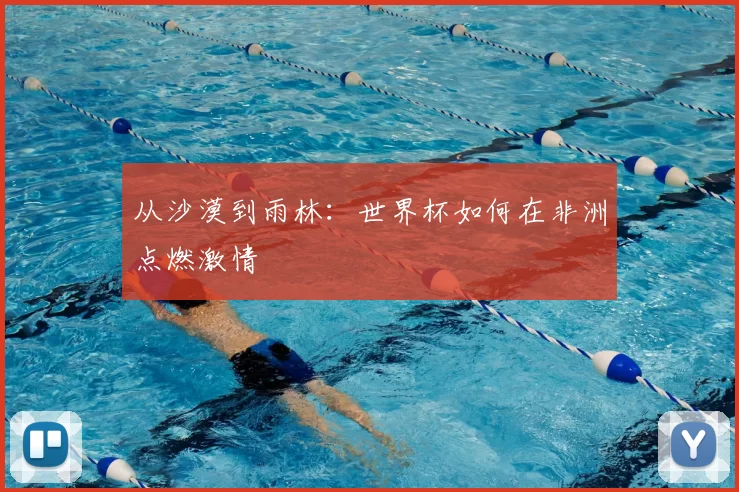 从沙漠到雨林：世界杯如何在非洲点燃激情