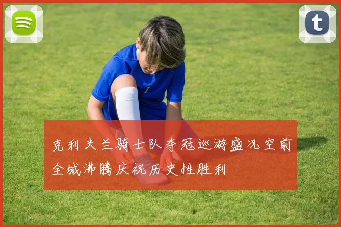 克利夫兰骑士队夺冠巡游盛况空前全城沸腾庆祝历史性胜利