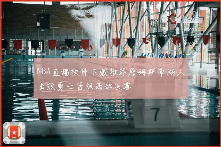 NBA直播软件下载推荐詹姆斯率湖人击败勇士晋级西部决赛
