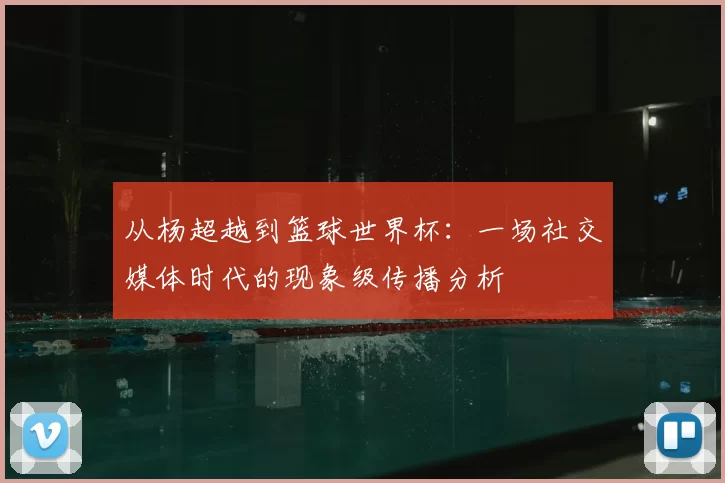 从杨超越到篮球世界杯：一场社交媒体时代的现象级传播分析