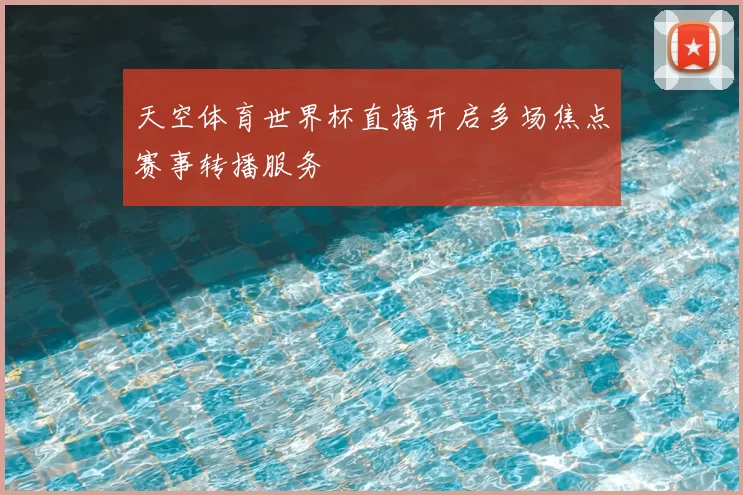 天空体育世界杯直播开启多场焦点赛事转播服务