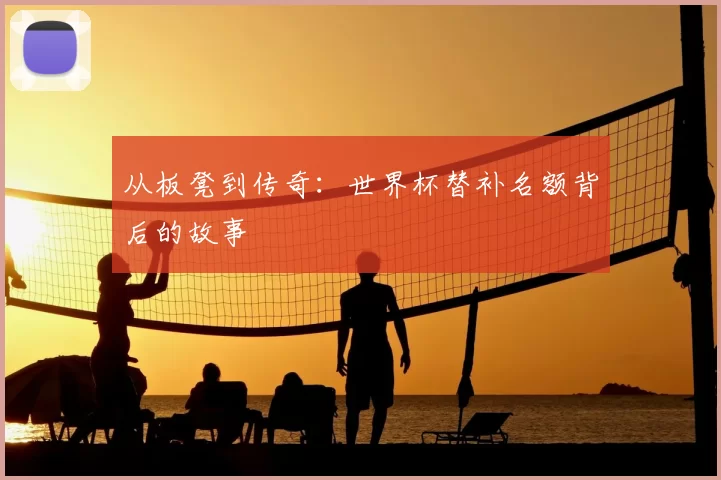 从板凳到传奇：世界杯替补名额背后的故事