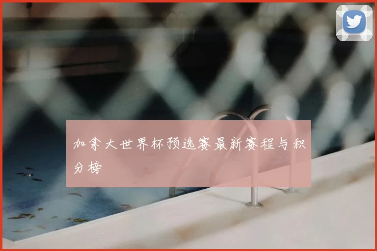 加拿大世界杯预选赛最新赛程与积分榜
