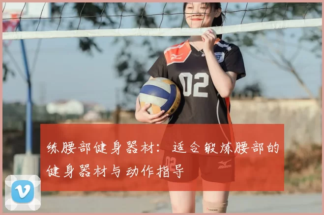 练腰部健身器材：适合锻炼腰部的健身器材与动作指导