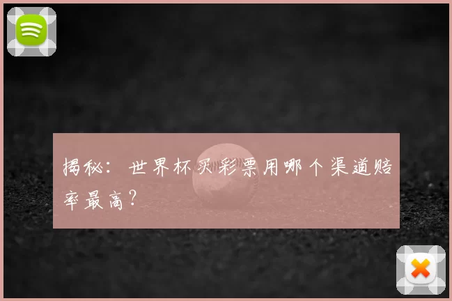 揭秘：世界杯买彩票用哪个渠道赔率最高？