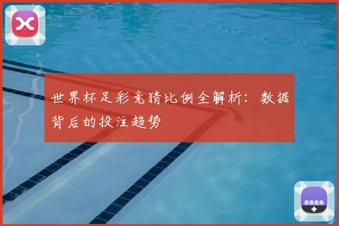 世界杯足彩竞猜比例全解析：数据背后的投注趋势