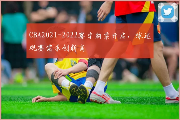 CBA2021-2022赛季购票开启，球迷观赛需求创新高