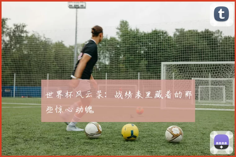 世界杯风云录：战绩表里藏着的那些惊心动魄