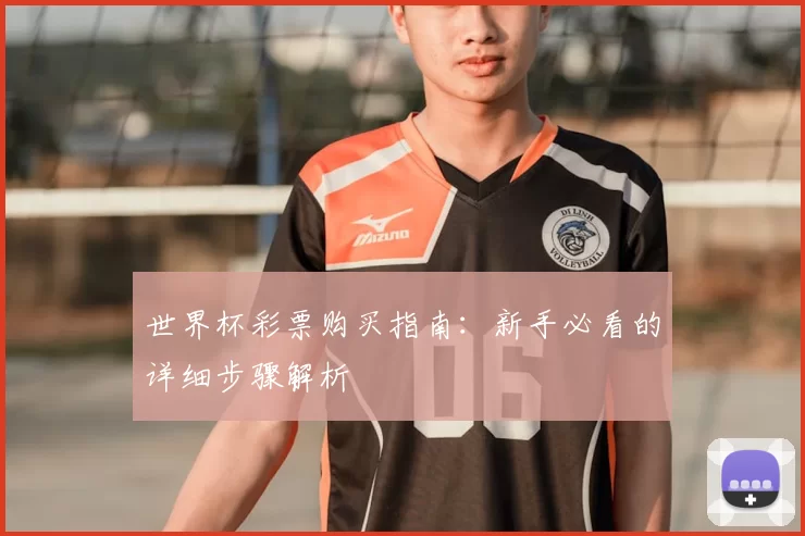 世界杯彩票购买指南：新手必看的详细步骤解析