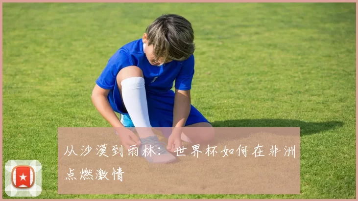 从沙漠到雨林：世界杯如何在非洲点燃激情