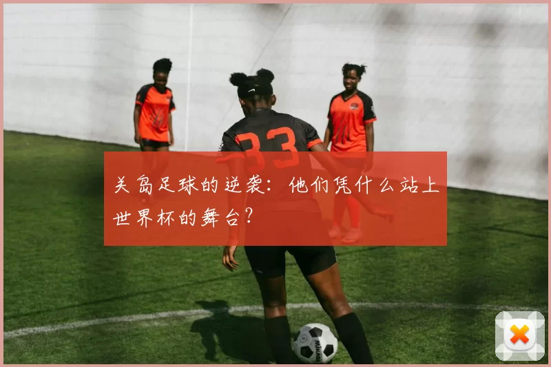 关岛足球的逆袭：他们凭什么站上世界杯的舞台？