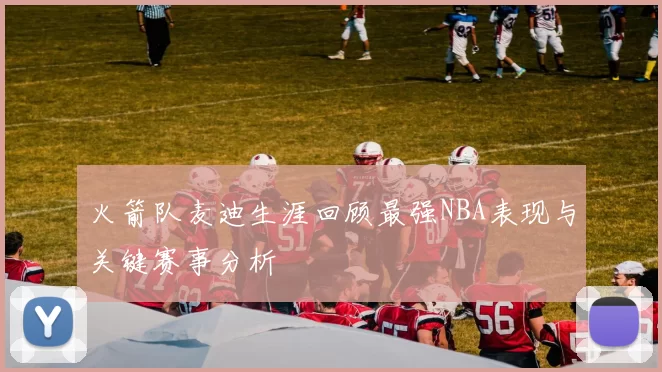 火箭队麦迪生涯回顾最强NBA表现与关键赛事分析