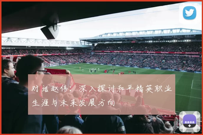 对话赵伟：深入探讨和平精英职业生涯与未来发展方向