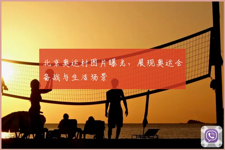 北京奥运村图片曝光，展现奥运会备战与生活场景