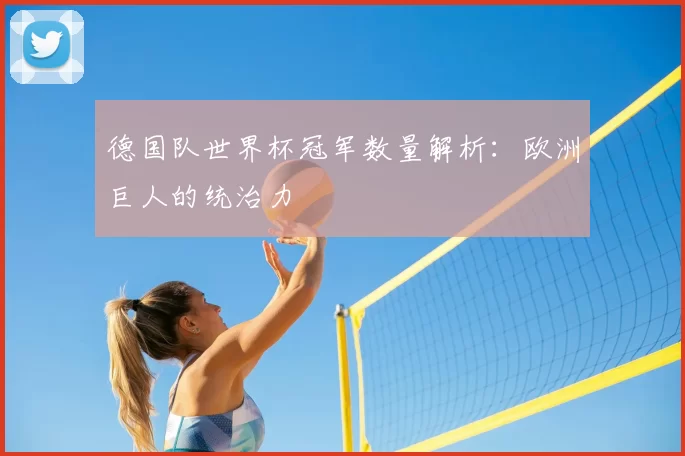 德国队世界杯冠军数量解析:欧洲巨人的统治力