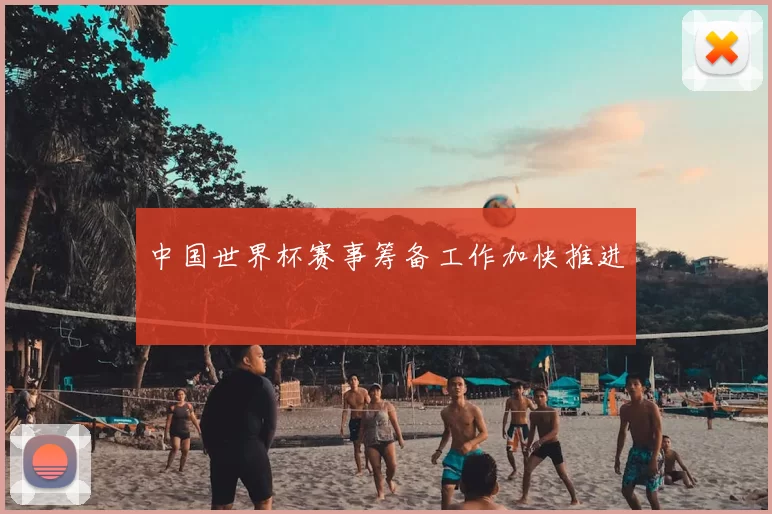 中国世界杯赛事筹备工作加快推进