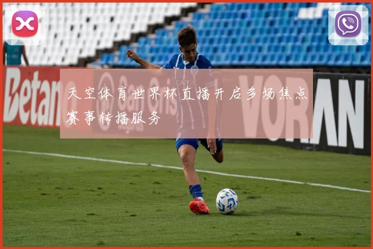 天空体育世界杯直播开启多场焦点赛事转播服务